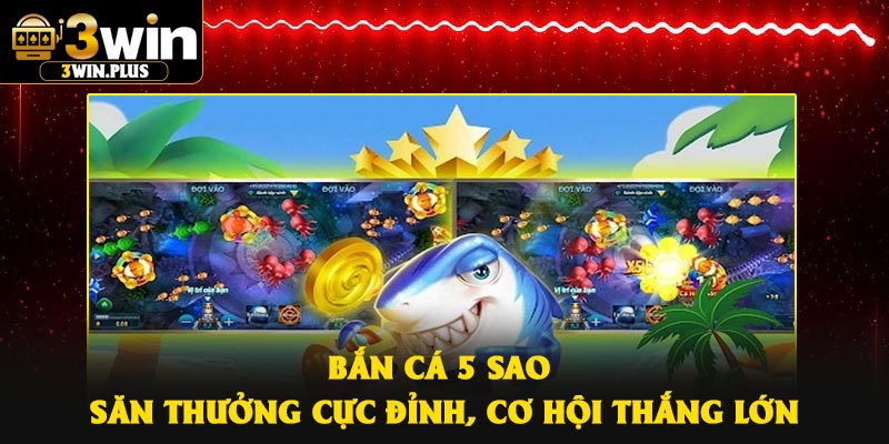 Bắn Cá 5 Sao – Săn Thưởng Cực Đỉnh, Cơ Hội Thắng Lớn