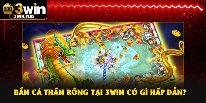 Bắn Cá Thần Rồng tại 3Win có gì hấp dẫn?
