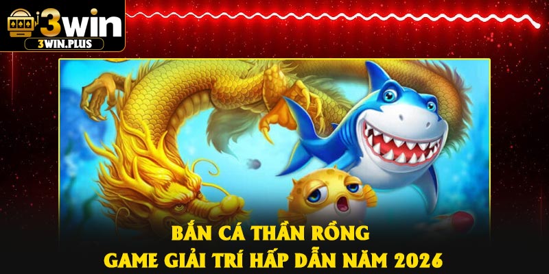 Bắn Cá Thần Rồng – Game giải trí hấp dẫn năm 2026
