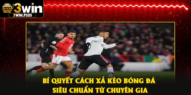 Bí quyết Cách xả kèo bóng đá siêu chuẩn từ chuyên gia