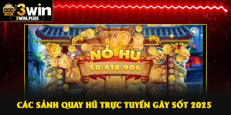 Các sảnh quay hũ trực tuyến gây sốt 2025