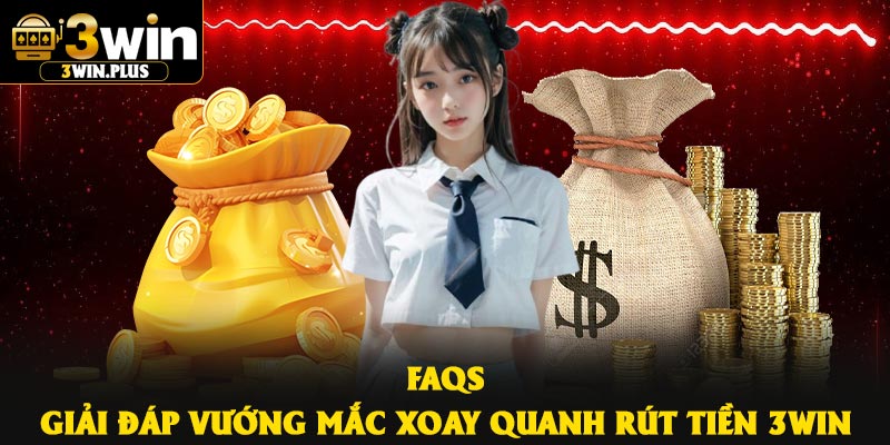 FAQs – Giải đáp vướng mắc xoay quanh rút tiền 3Win