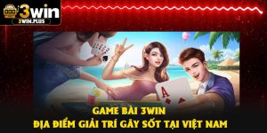 Game Bài 3Win – Địa Điểm Giải Trí Gây Sốt Tại Việt Nam