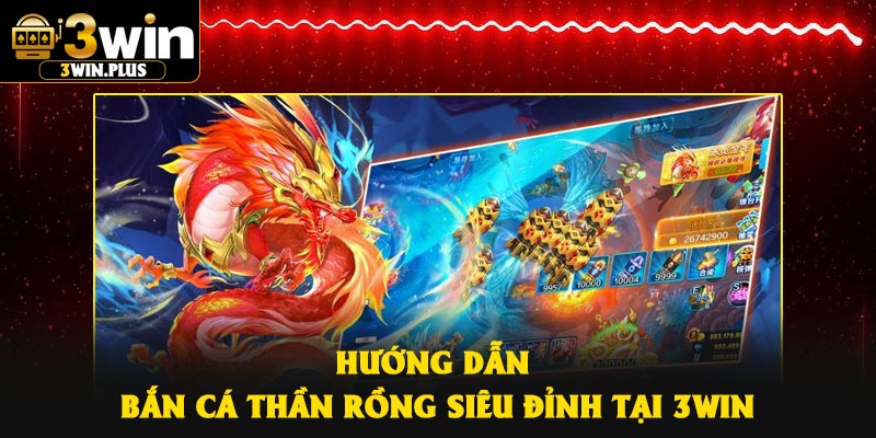 Hướng dẫn bắn Cá Thần Rồng siêu đỉnh tại 3Win