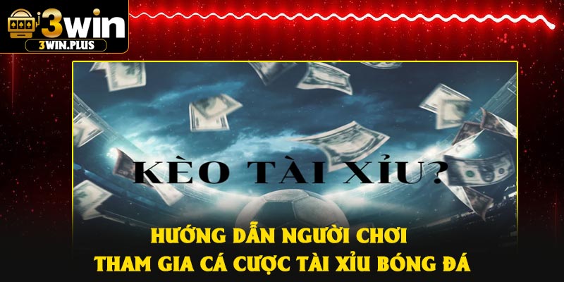 Hướng dẫn người chơi tham gia cá cược tài xỉu bóng đá