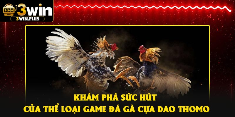 Khám phá sức hút của thể loại game đá gà cựa dao thomo