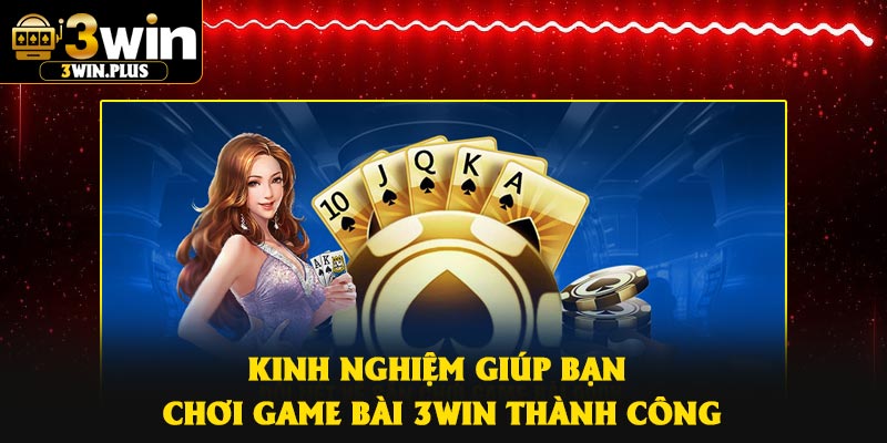 Kinh nghiệm giúp bạn chơi game bài 3Win thành công