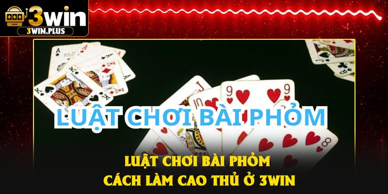 Luật Chơi Bài Phỏm – Cách Làm Cao Thủ Ở 3Win