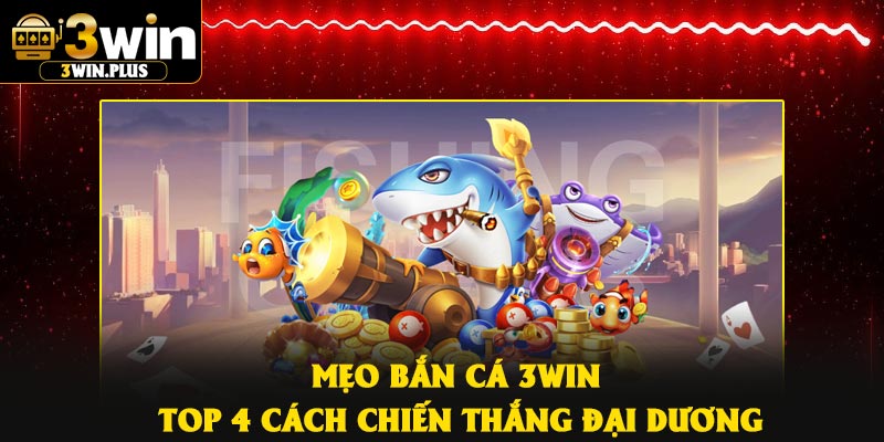 Mẹo Bắn Cá 3Win – Top 4 Cách Chiến Thắng Đại Dương