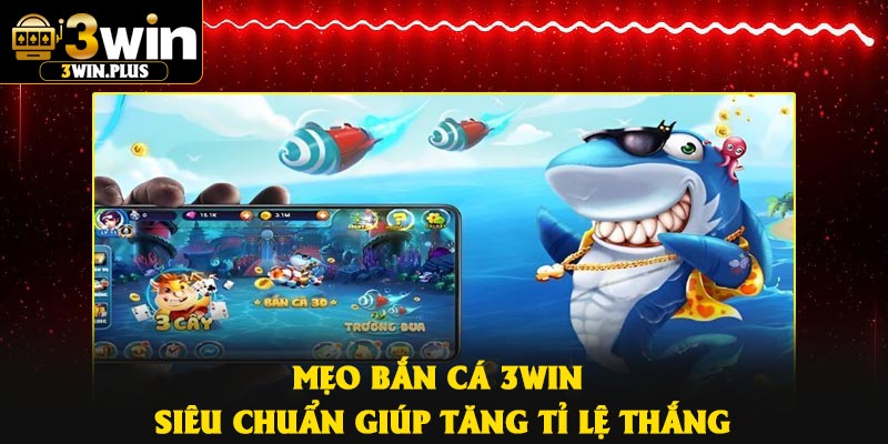 Mẹo bắn cá 3Win siêu chuẩn giúp tăng tỉ lệ thắng