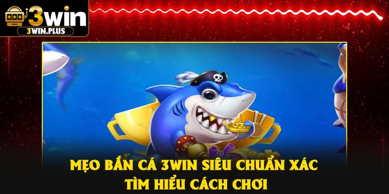 Mẹo bắn cá 3Win siêu chuẩn xác – Tìm hiểu cách chơi