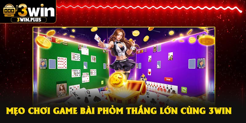 Mẹo chơi game bài Phỏm thắng lớn cùng 3Win