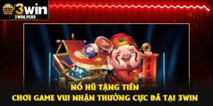 Nổ Hũ Tặng Tiền – Chơi Game Vui Nhận Thưởng Cực Đã Tại 3Win