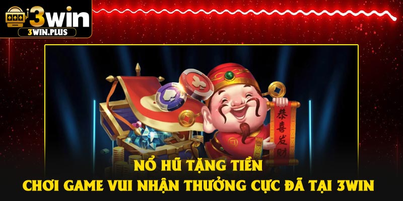 Nổ Hũ Tặng Tiền – Chơi Game Vui Nhận Thưởng Cực Đã Tại 3Win