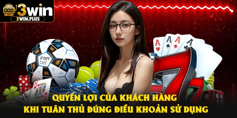 Quyền lợi của khách hàng khi tuân thủ đúng điều khoản sử dụng
