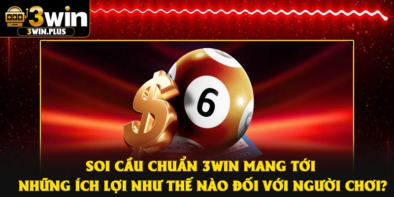 Soi cầu chuẩn 3Win mang tới những ích lợi như thế nào đối với người chơi?