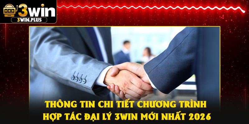 Thông tin chi tiết chương trình hợp tác đại lý 3Win mới nhất 2026