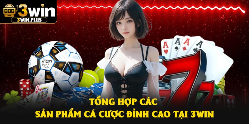 Tổng hợp các sản phẩm cá cược đỉnh cao tại 3Win