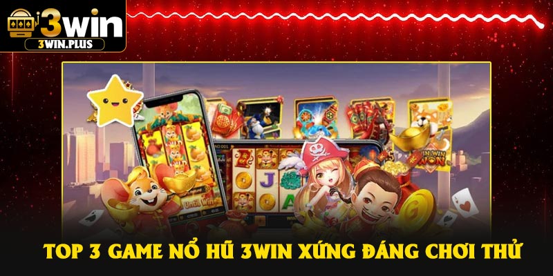Top 3 game nổ hũ 3Win xứng đáng chơi thử